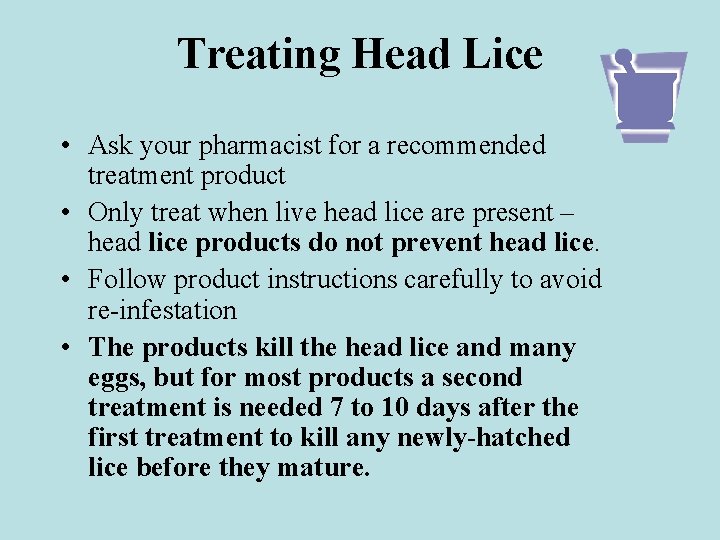 Treating Head Lice • Ask your pharmacist for a recommended treatment product • Only