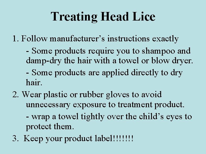 Treating Head Lice 1. Follow manufacturer’s instructions exactly - Some products require you to