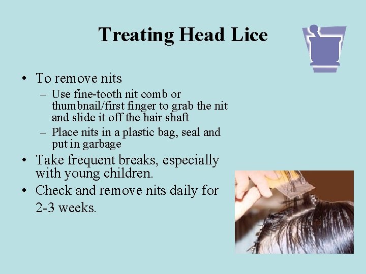 Treating Head Lice • To remove nits – Use fine-tooth nit comb or thumbnail/first