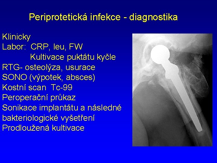 Periprotetická infekce - diagnostika Klinicky Labor: CRP, leu, FW Kultivace puktátu kyčle RTG- osteolýza,