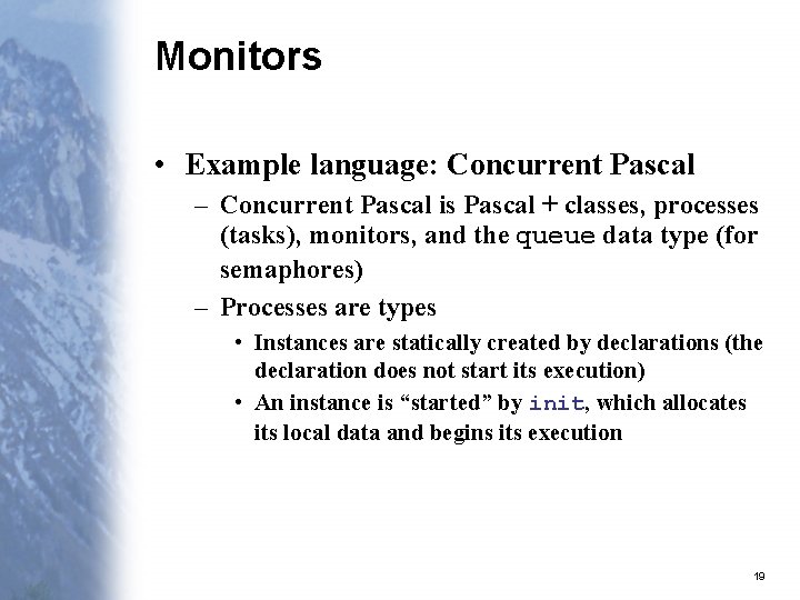 Monitors • Example language: Concurrent Pascal – Concurrent Pascal is Pascal + classes, processes