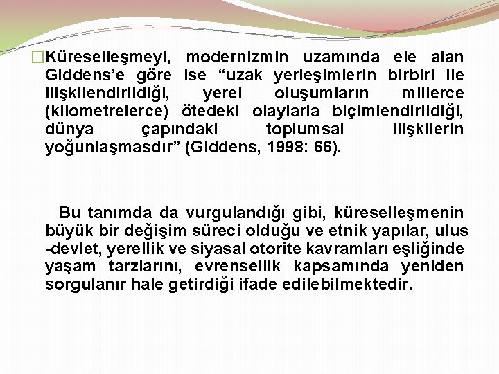 �Küreselleşmeyi, modernizmin uzamında ele alan Giddens’e göre ise “uzak yerleşimlerin birbiri ile ilişkilendirildiği, yerel