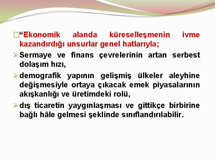 �“Ekonomik alanda küreselleşmenin ivme kazandırdığı unsurlar genel hatlarıyla; Ø Sermaye ve finans çevrelerinin artan