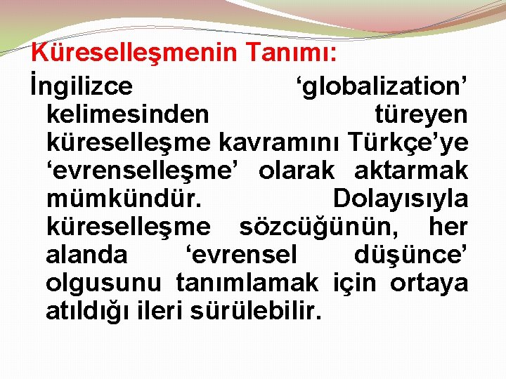 Küreselleşmenin Tanımı: İngilizce ‘globalization’ kelimesinden türeyen küreselleşme kavramını Türkçe’ye ‘evrenselleşme’ olarak aktarmak mümkündür. Dolayısıyla