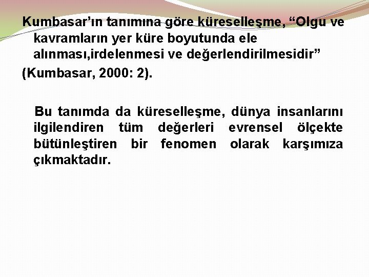 Kumbasar’ın tanımına göre küreselleşme, “Olgu ve kavramların yer küre boyutunda ele alınması, irdelenmesi ve