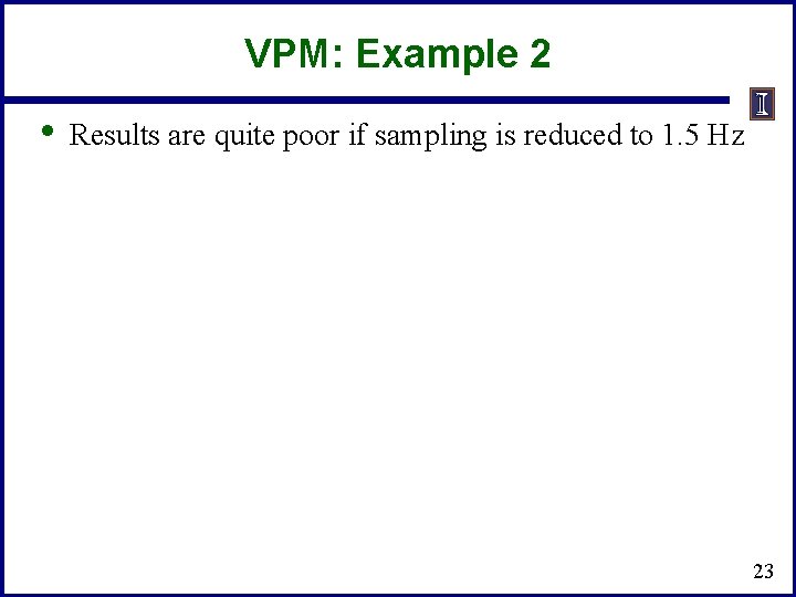 VPM: Example 2 • Results are quite poor if sampling is reduced to 1.