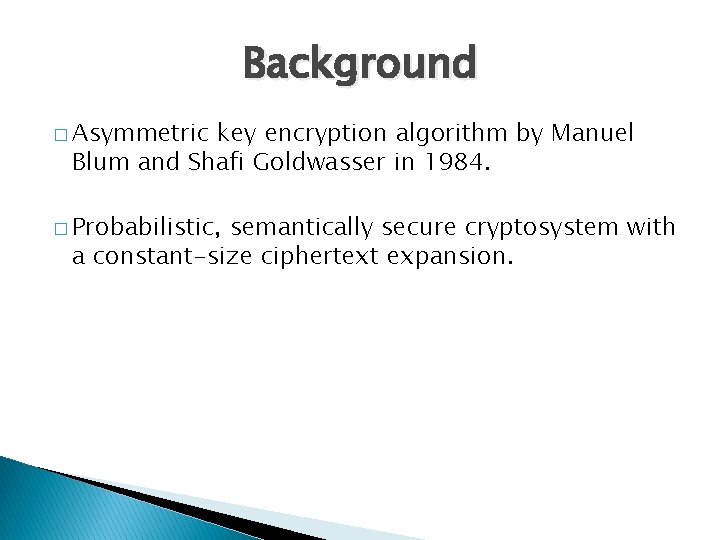 Background � Asymmetric key encryption algorithm by Manuel Blum and Shafi Goldwasser in 1984.