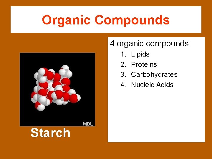 Organic Compounds 4 organic compounds: 1. 2. 3. 4. Starch Lipids Proteins Carbohydrates Nucleic