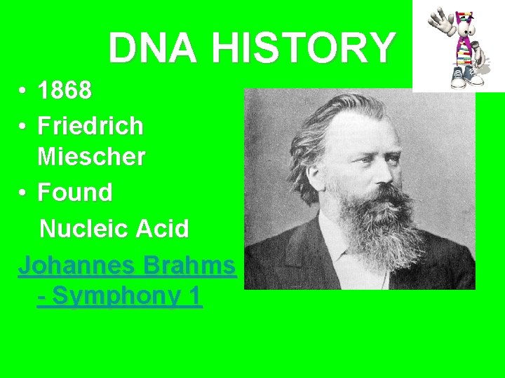 DNA HISTORY • 1868 • Friedrich Miescher • Found Nucleic Acid Johannes Brahms -