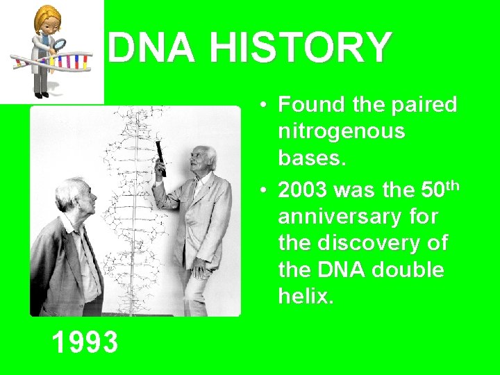 DNA HISTORY • Found the paired nitrogenous bases. • 2003 was the 50 th
