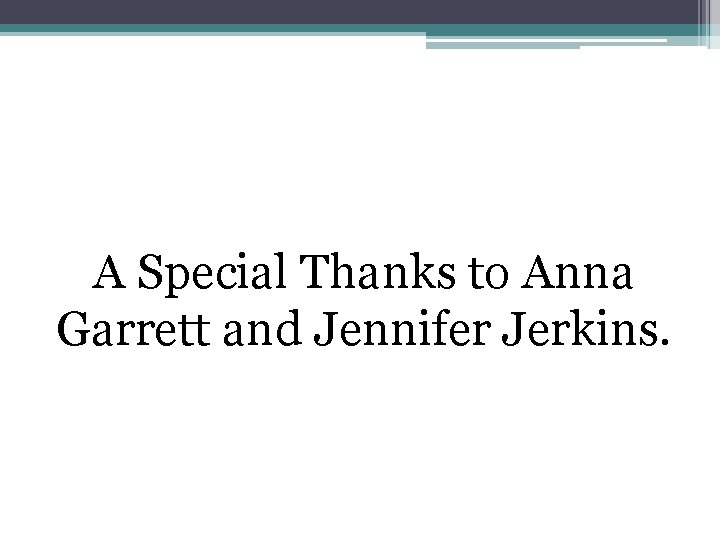 A Special Thanks to Anna Garrett and Jennifer Jerkins. 