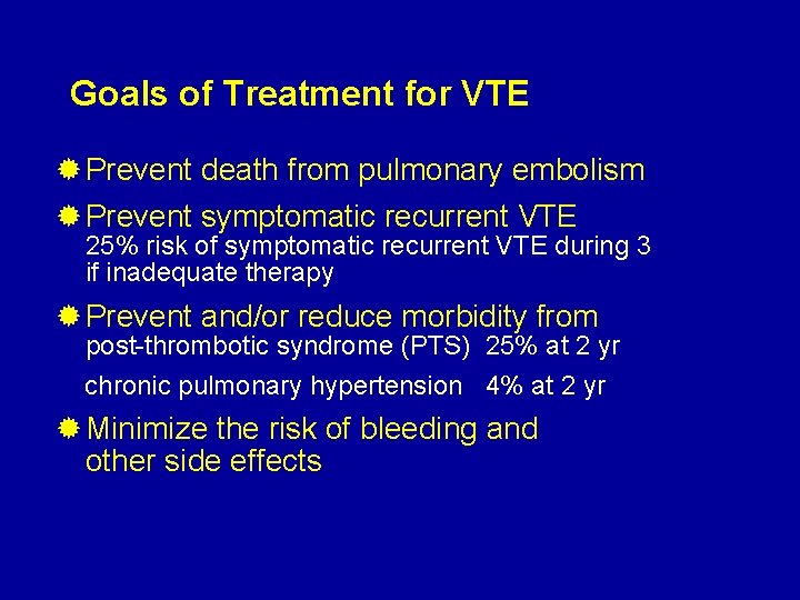 Goals of Treatment for VTE ® Prevent death from pulmonary embolism ® Prevent symptomatic