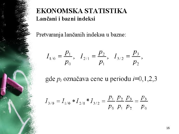 EKONOMSKA STATISTIKA Lančani i bazni indeksi Pretvaranja lančanih indeksa u bazne: 16 