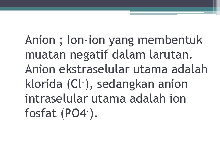 Anion ; Ion-ion yang membentuk muatan negatif dalam larutan. Anion ekstraselular utama adalah klorida