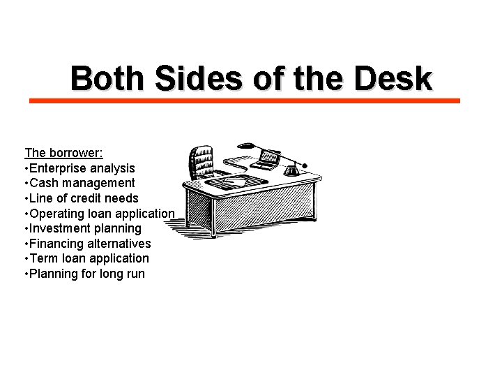 Both Sides of the Desk The borrower: • Enterprise analysis • Cash management •