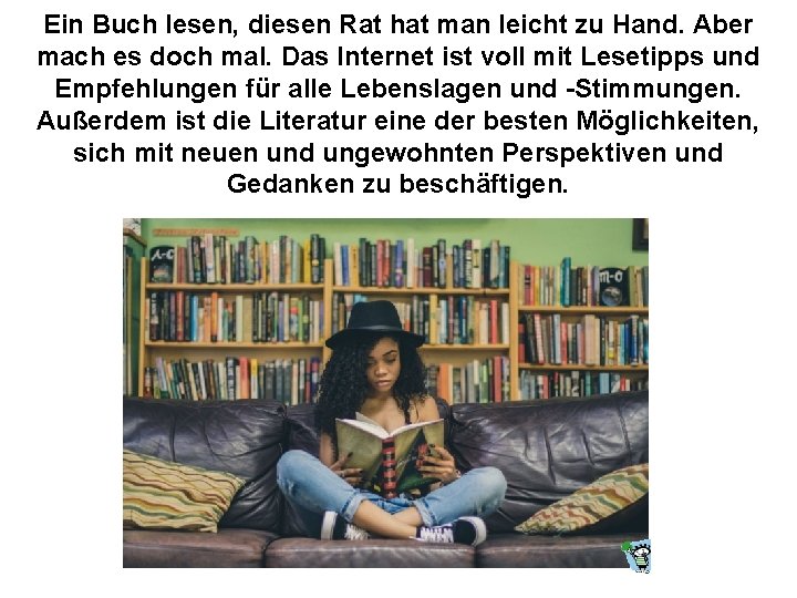 Ein Buch lesen, diesen Rat hat man leicht zu Hand. Aber mach es doch