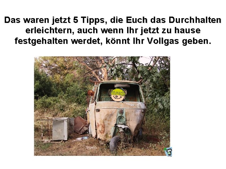 Das waren jetzt 5 Tipps, die Euch das Durchhalten erleichtern, auch wenn Ihr jetzt