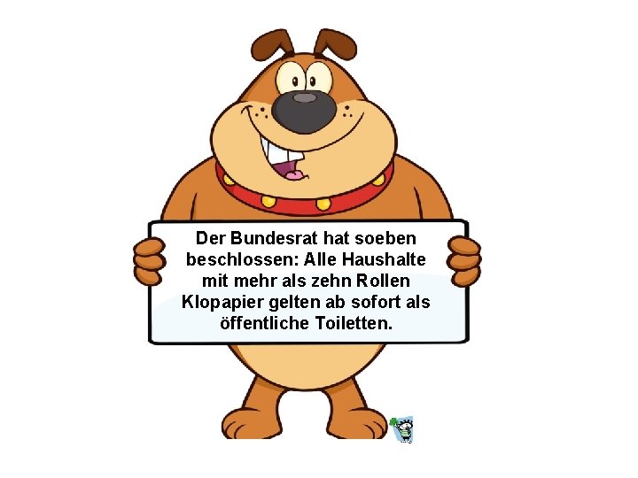 Der Bundesrat hat soeben beschlossen: Alle Haushalte mit mehr als zehn Rollen Klopapier gelten