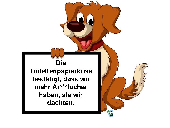 Die Toilettenpapierkrise bestätigt, dass wir mehr Ar***löcher haben, als wir dachten. 