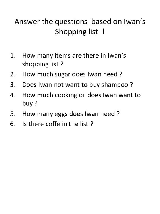 Answer the questions based on Iwan’s Shopping list ! 1. How many items are