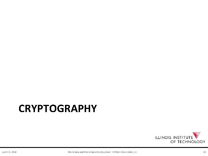 CRYPTOGRAPHY April 13, 2018 Blockchain and Blockchain Development - William Favre Slater, III 10