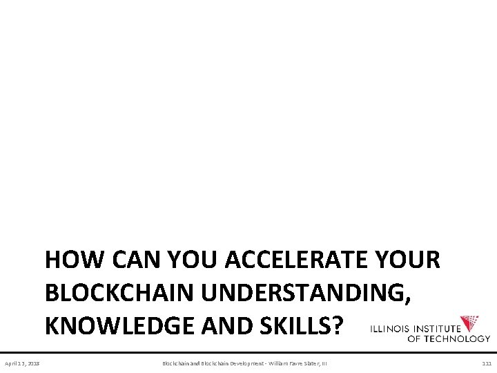 HOW CAN YOU ACCELERATE YOUR BLOCKCHAIN UNDERSTANDING, KNOWLEDGE AND SKILLS? April 13, 2018 Blockchain