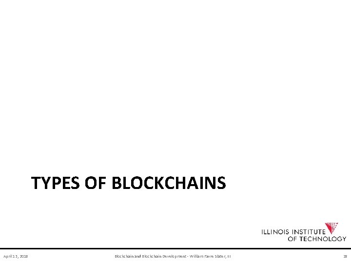 TYPES OF BLOCKCHAINS April 13, 2018 Blockchain and Blockchain Development - William Favre Slater,