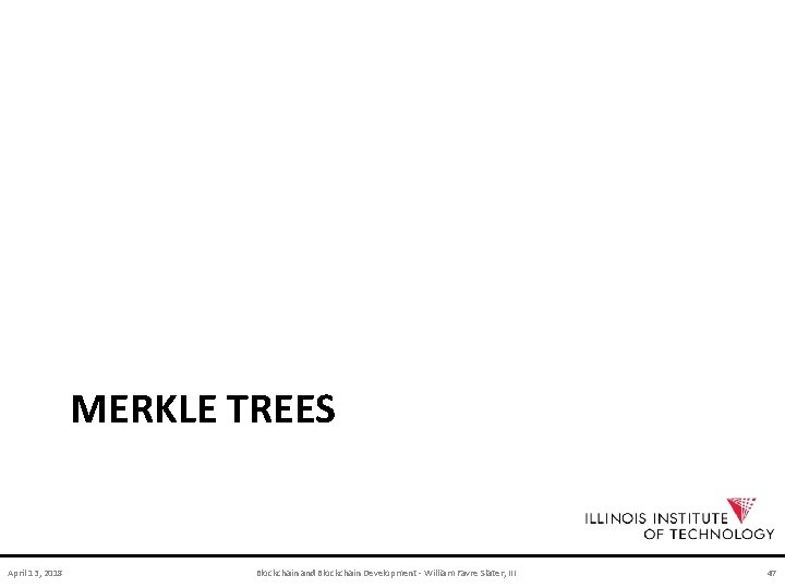 MERKLE TREES April 13, 2018 Blockchain and Blockchain Development - William Favre Slater, III