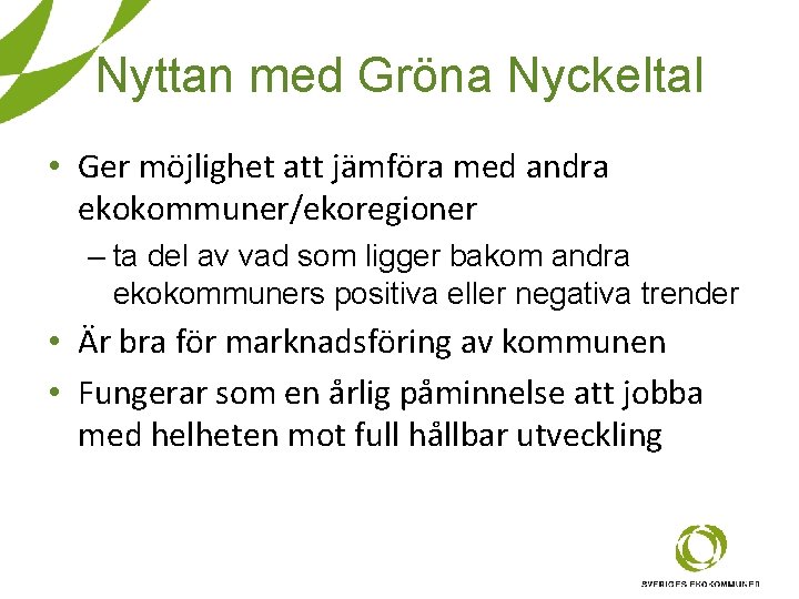 Nyttan med Gröna Nyckeltal • Ger möjlighet att jämföra med andra ekokommuner/ekoregioner – ta Nyttan med Gröna Nyckeltal • Ger möjlighet att jämföra med andra ekokommuner/ekoregioner – ta