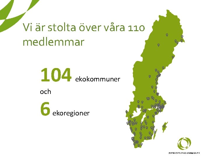Vi är stolta över våra 110 medlemmar 104 ekokommuner och 6 ekoregioner Vi är stolta över våra 110 medlemmar 104 ekokommuner och 6 ekoregioner