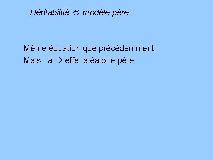 – Héritabilité modèle père : Même équation que précédemment, Mais : a effet aléatoire