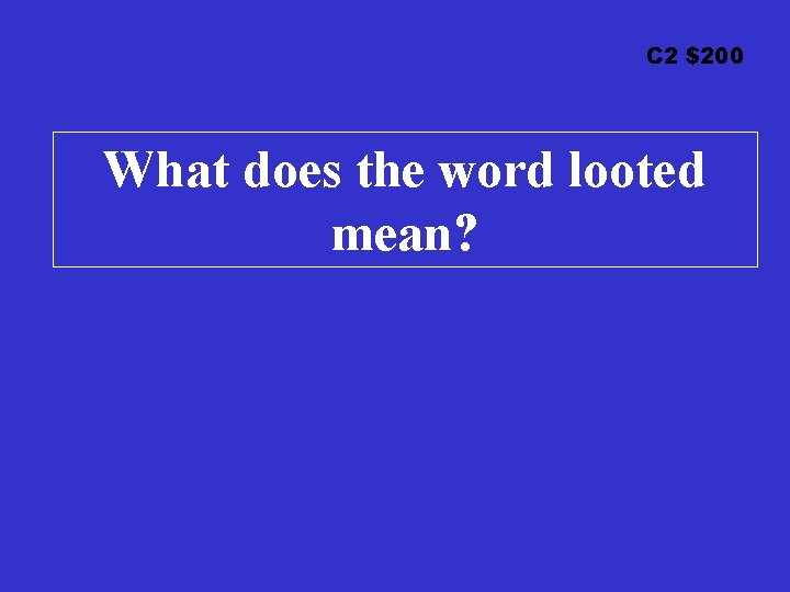 C 2 $200 What does the word looted mean? 