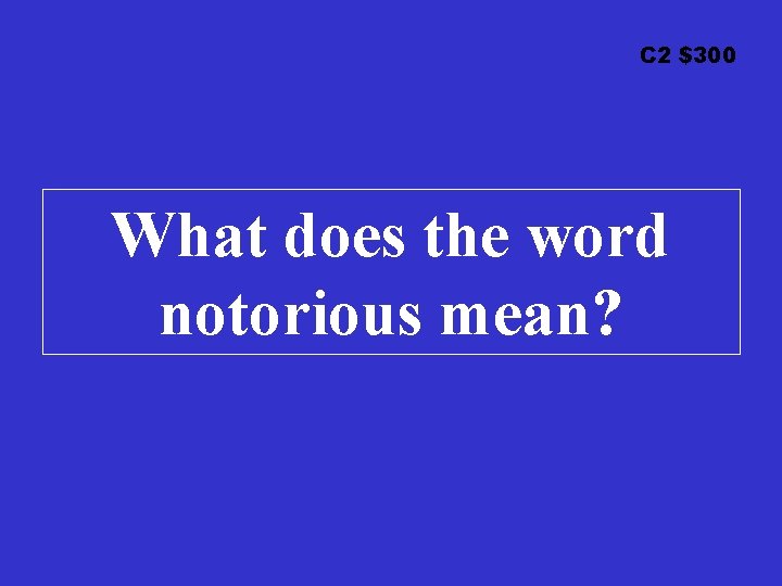 C 2 $300 What does the word notorious mean? 