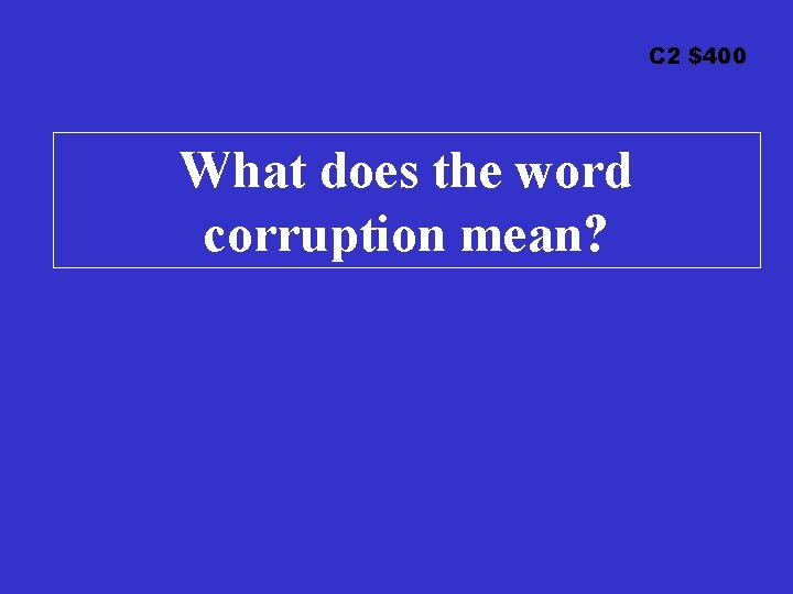 C 2 $400 What does the word corruption mean? 