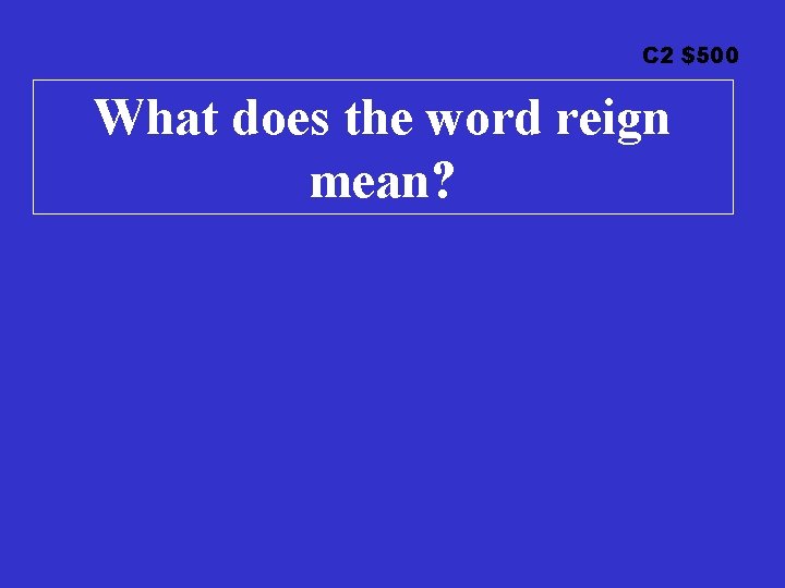 C 2 $500 What does the word reign mean? 