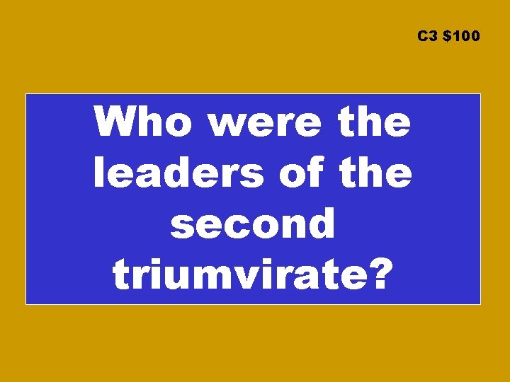 C 3 $100 Who were the leaders of the second triumvirate? 