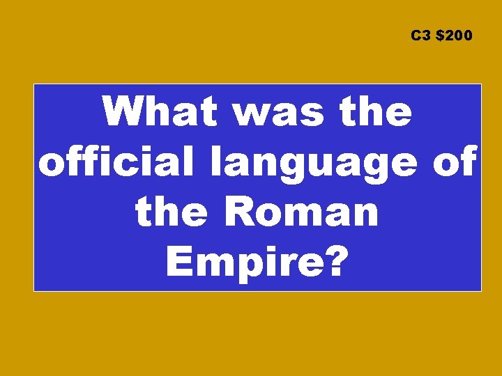 C 3 $200 What was the official language of the Roman Empire? 