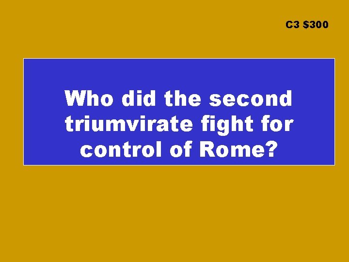 C 3 $300 Who did the second triumvirate fight for control of Rome? 