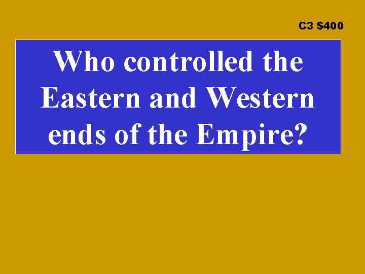 C 3 $400 Who controlled the Eastern and Western ends of the Empire? 