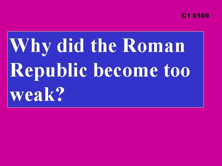 C 1 $100 Why did the Roman Republic become too weak? 