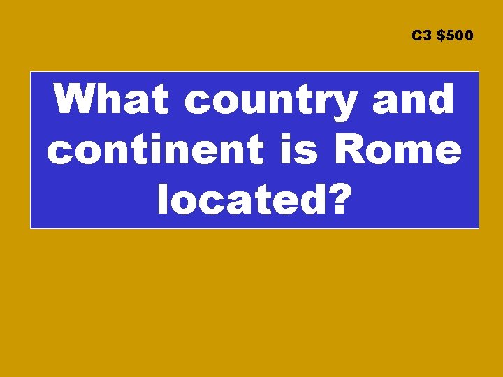 C 3 $500 What country and continent is Rome located? 