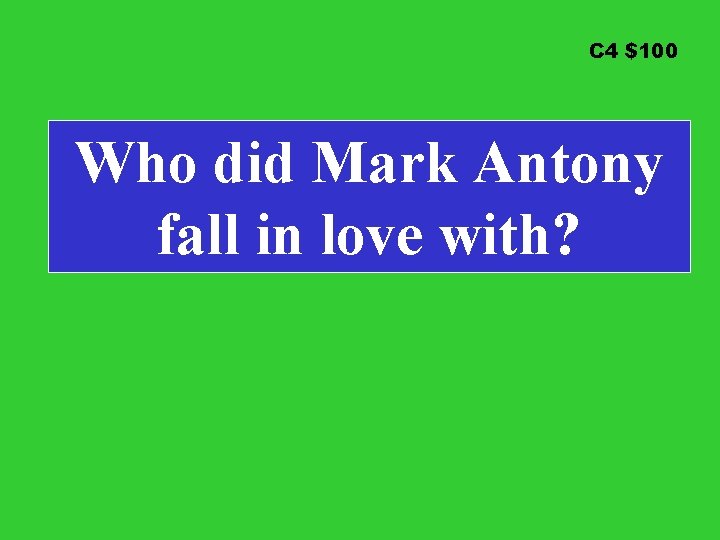 C 4 $100 Who did Mark Antony fall in love with? 