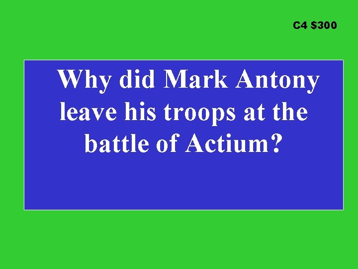 C 4 $300 Why did Mark Antony leave his troops at the battle of