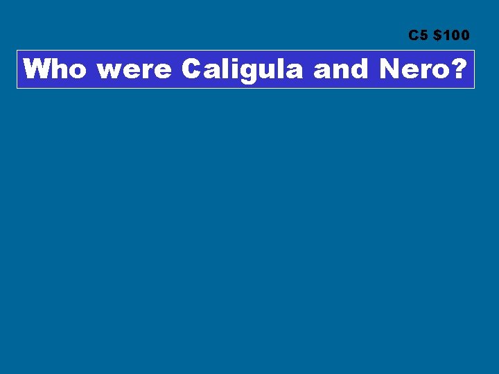 C 5 $100 Who were Caligula and Nero? 
