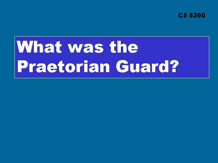 C 5 $200 What was the Praetorian Guard? 