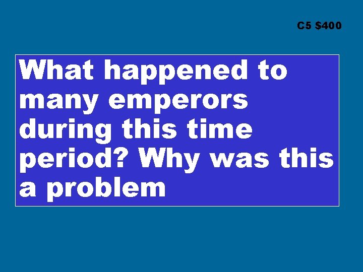 C 5 $400 What happened to many emperors during this time period? Why was