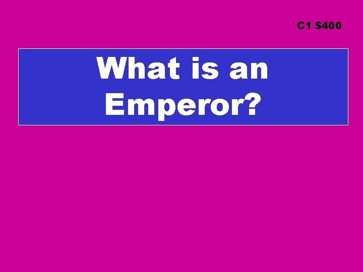 C 1 $400 What is an Emperor? 