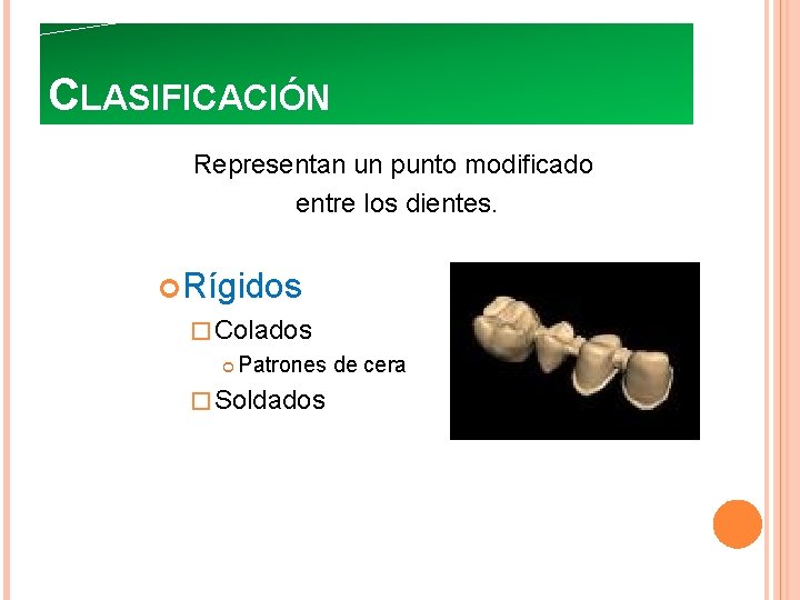 CLASIFICACIÓN Representan un punto modificado entre los dientes. Rígidos � Colados Patrones de cera