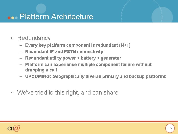Platform Architecture • Redundancy – – Every key platform component is redundant (N+1) Redundant