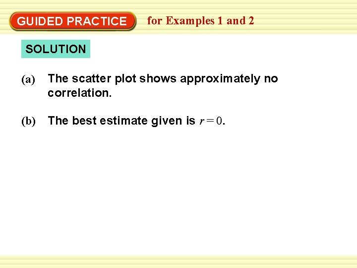 GUIDED PRACTICE for Examples 1 and 2 SOLUTION (a) The scatter plot shows approximately